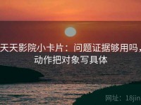 天天影院小卡片：问题证据够用吗，动作把对象写具体