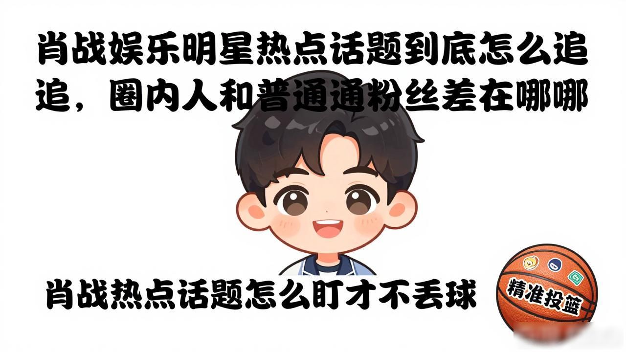 娱乐圈热点话题_明星热议话题排行榜_肖战娱乐明星热点话题,