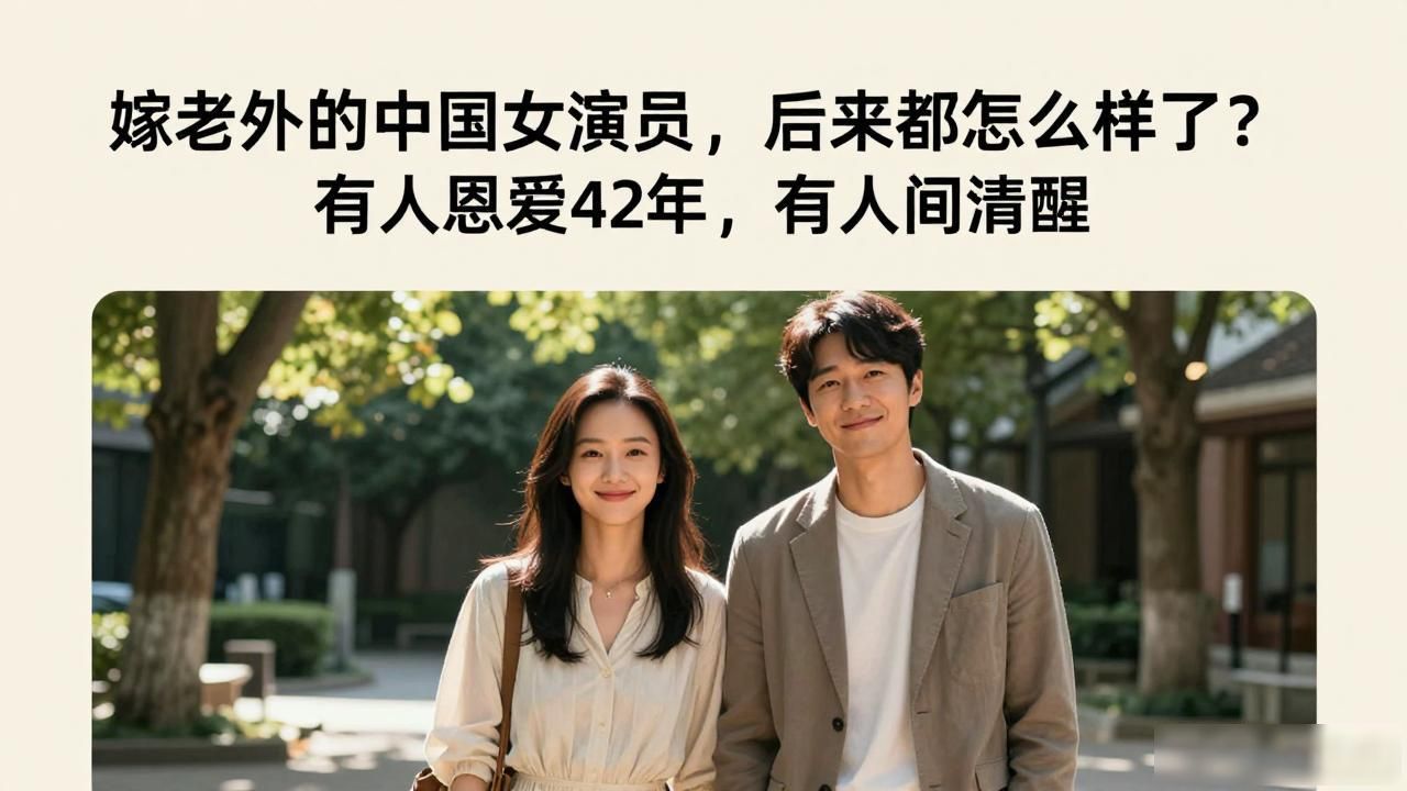 嫁老外的中国女演员，后来都怎么样了？有人恩爱42年，有人间清醒